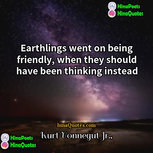 Kurt Vonnegut Jr Quotes | Earthlings went on being friendly, when they